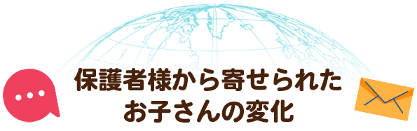 保護者様から寄せられたお子さんの変化