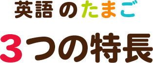 英語のたまご 3つの特長