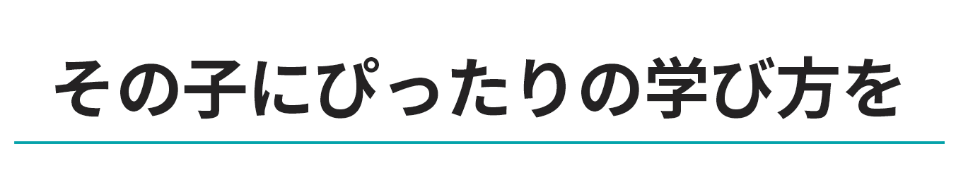 その子にぴったりの学び方を