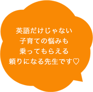 英語だけじゃない子育ての悩みも乗ってもらえる頼りになる先生です