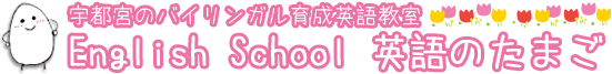 宇都宮のバイリンガル育成英語教室 【English School 英語のたまご】